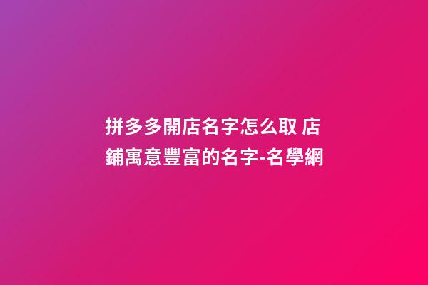 拼多多開店名字怎么取 店鋪寓意豐富的名字-名學網-第1張-店鋪起名-玄機派